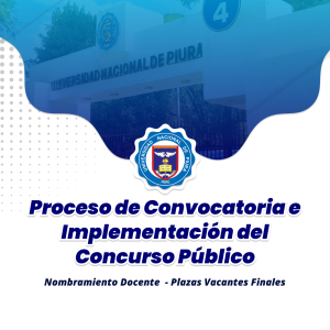 Proceso de Convocatoria e Implementación del Concurso Público para Nombramiento Docente de plazas vacantes de las diferentes Facultades de la Universidad Nacional de Piura